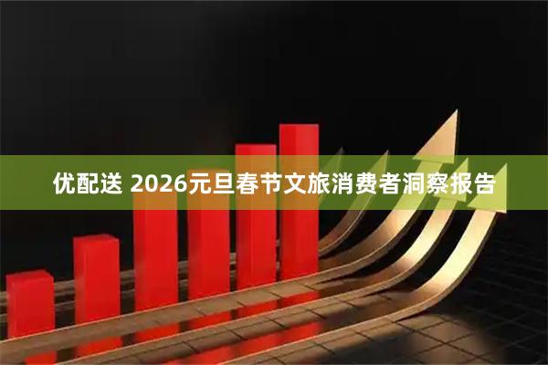 优配送 2026元旦春节文旅消费者洞察报告