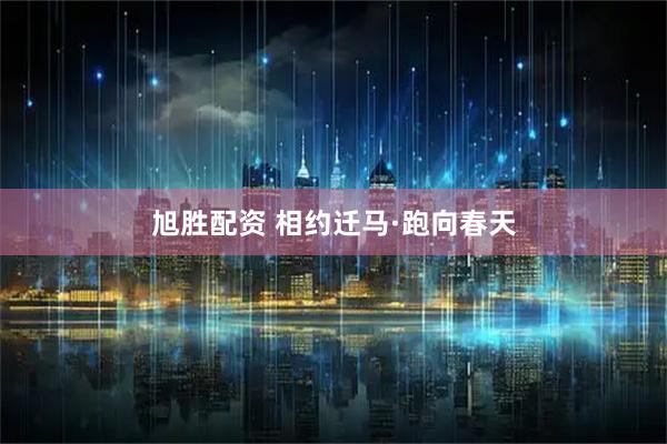 旭胜配资 相约迁马·跑向春天