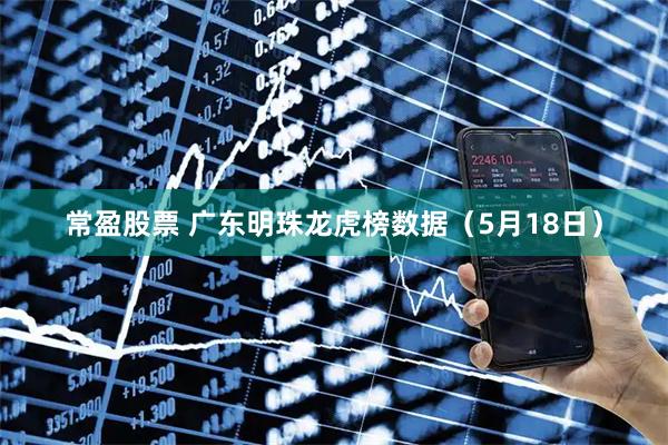 常盈股票 广东明珠龙虎榜数据（5月18日）
