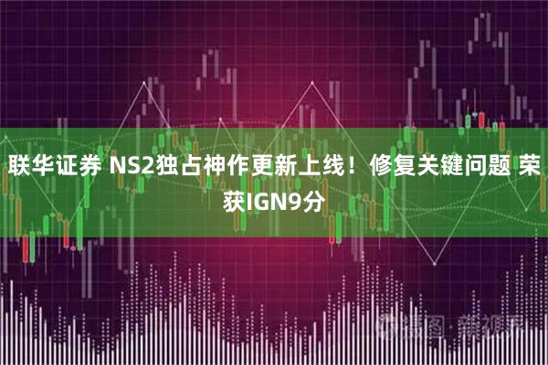 联华证券 NS2独占神作更新上线！修复关键问题 荣获IGN9分