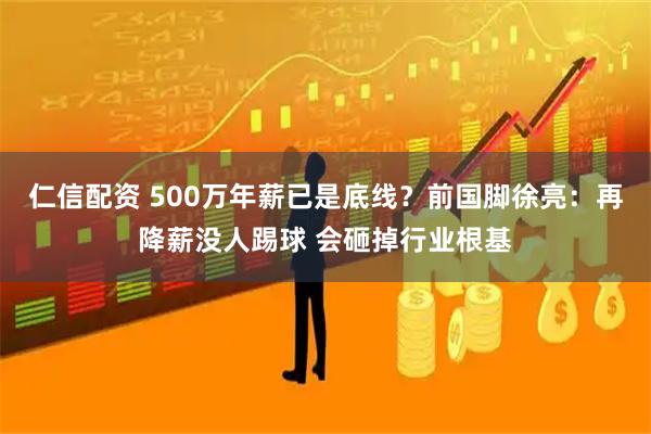 仁信配资 500万年薪已是底线？前国脚徐亮：再降薪没人踢球 会砸掉行业根基